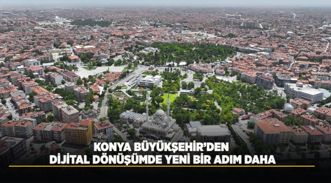 KONYA BÜYÜKŞEHİR'DEN DİJİTAL DÖNÜŞÜMDE YENİ BİR ADIM DAHA 