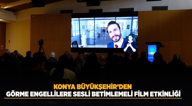 KONYA BÜYÜKŞEHİR'DEN GÖRME ENGELLİLERE SESLİ BETİMLEMELİ FİLM ETKİNLİĞİ 
