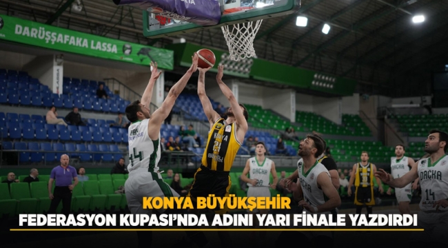 KONYA BÜYÜKŞEHİR FEDERASYON KUPASI'NDA ADINI YARI FİNALE YAZDIRDI 
