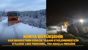KONYA BÜYÜKŞEHİR KAR BEREKETİNİN GÜNLÜK YAŞAMI ETKİLEMEMESİ İÇİN 31 İLÇEDE 1.885 PERSONEL, 790 ARAÇLA MESAİDE 