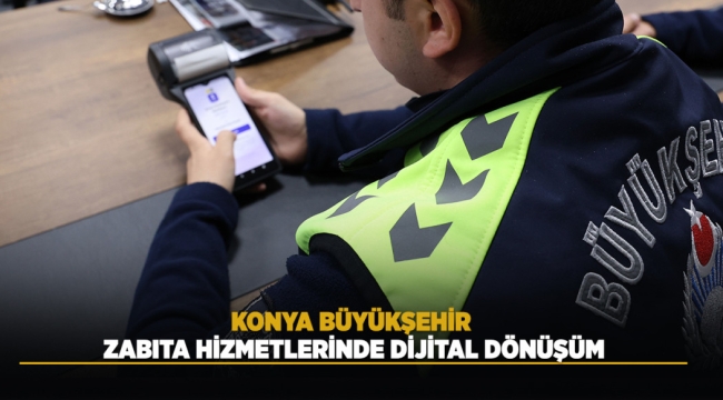 KONYA BÜYÜKŞEHİR ZABITA HİZMETLERİNDE DİJİTAL DÖNÜŞÜM 