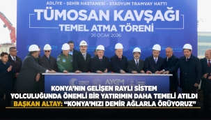 KONYA'NIN GELİŞEN RAYLI SİSTEM YOLCULUĞUNDA ÖNEMLİ BİR YATIRIMIN DAHA TEMELİ ATILDI 