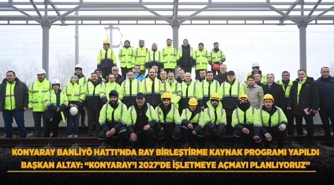 KONYARAY BANLİYÖ HATTI'NDA RAY BİRLEŞTİRME KAYNAK PROGRAMI YAPILDI 