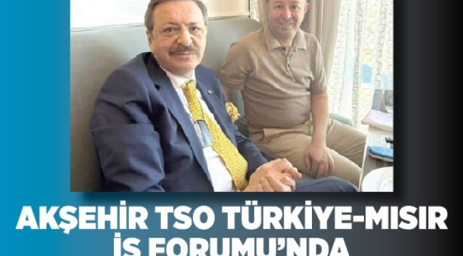 Akşehir TSO Türkiye–Mısır İş Forumu'nda 
