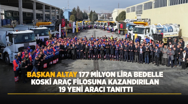 BAŞKAN ALTAY 177 MİLYON LİRA BEDELLE KOSKİ ARAÇ FİLOSUNA KAZANDIRILAN 19 YENİ ARACI TANITTI 