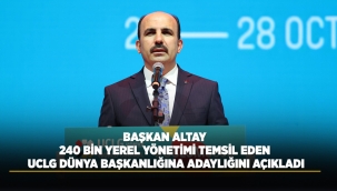 BAŞKAN ALTAY 240 BİN YEREL YÖNETİMİ TEMSİL EDEN UCLG DÜNYA BAŞKANLIĞINA ADAYLIĞINI AÇIKLADI 