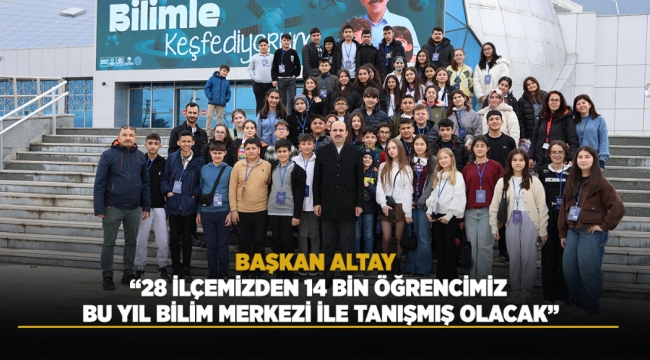BAŞKAN ALTAY: "28 İLÇEMİZDEN 14 BİN ÖĞRENCİMİZ BU YIL BİLİM MERKEZİ İLE TANIŞMIŞ OLACAK" 