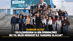 BAŞKAN ALTAY: “28 İLÇEMİZDEN 14 BİN ÖĞRENCİMİZ BU YIL BİLİM MERKEZİ İLE TANIŞMIŞ OLACAK” 