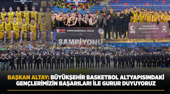 BAŞKAN ALTAY: "BÜYÜKŞEHİR BASKETBOL ALTYAPISINDAKİ GENÇLERİMİZİN BAŞARILARI İLE GURUR DUYUYORUZ" 