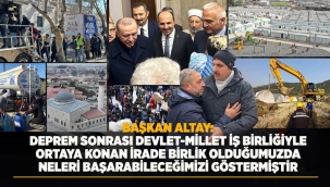 BAŞKAN ALTAY: "DEPREM SONRASI DEVLET-MİLLET İŞ BİRLİĞİYLE ORTAYA KONAN İRADE BİRLİK OLDUĞUMUZDA NELERİ BAŞARABİLECEĞİMİZİ GÖSTERMİŞTİR" 