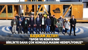 BAŞKAN ALTAY: "SPOR VE KONYA'NIN BİRLİKTE DAHA ÇOK KONUŞULMASINI HEDEFLİYORUZ" 