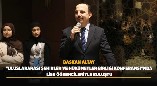BAŞKAN ALTAY "ULUSLARARASI ŞEHİRLER VE HÜKÜMETLER BİRLİĞİ KONFERANSI"NDA LİSE ÖĞRENCİLERİYLE BULUŞTU 