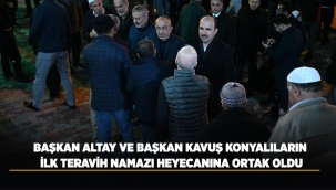 BAŞKAN ALTAY VE BAŞKAN KAVUŞ KONYALILARIN İLK TERAVİH NAMAZI HEYECANINA ORTAK OLDU 
