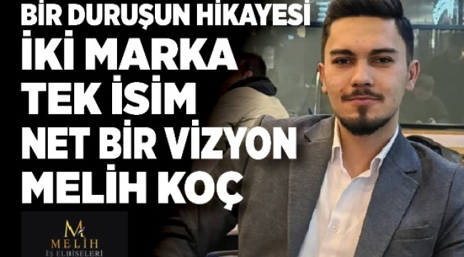 BİR DURUŞUN HİKAYESİ. İKİ MARKA TEK İSİM NET BİR VİZYON=MELİH KOÇ 