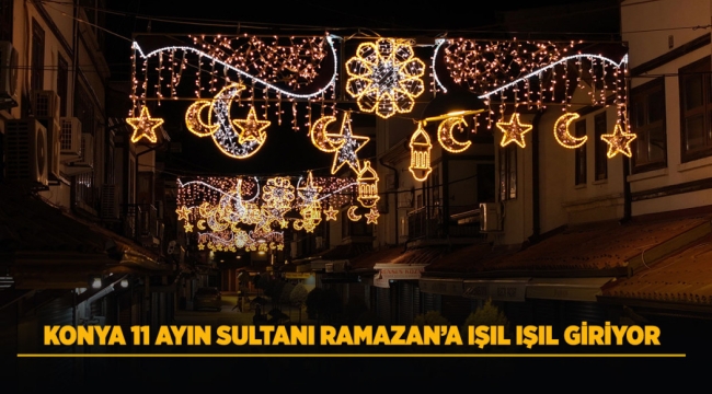 KONYA 11 AYIN SULTANI RAMAZAN'A IŞIL IŞIL GİRİYOR 