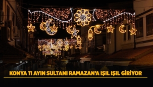 KONYA 11 AYIN SULTANI RAMAZAN'A IŞIL IŞIL GİRİYOR 