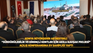 KONYA BÜYÜKŞEHİR AB DESTEKLİ "SÜRDÜRÜLEBİLİR VE DİRENÇLİ KENTLER İÇİN AKILLI KAVŞAK PROJESİ" AÇILIŞ KONFERANSINA EV SAHİPLİĞİ YAPTI 