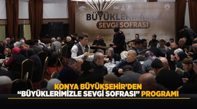 KONYA BÜYÜKŞEHİR'DEN "BÜYÜKLERİMİZLE SEVGİ SOFRASI" PROGRAMI 