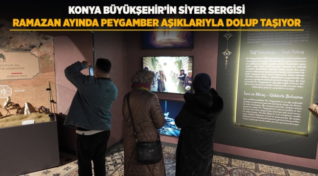 KONYA BÜYÜKŞEHİR'İN SİYER SERGİSİ RAMAZAN AYINDA PEYGAMBER AŞIKLARIYLA DOLUP TAŞIYOR 