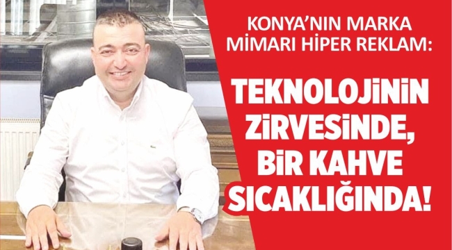 Konya'nın Marka Mimarı Hiper Reklam: Teknolojinin Zirvesinde, Bir Kahve Sıcaklığında! 