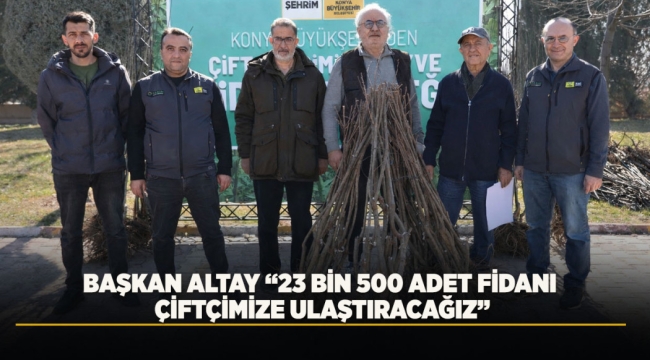 BAŞKAN ALTAY "23 BİN 500 ADET FİDANI ÇİFTÇİMİZE ULAŞTIRACAĞIZ" 