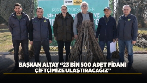 BAŞKAN ALTAY "23 BİN 500 ADET FİDANI ÇİFTÇİMİZE ULAŞTIRACAĞIZ" 