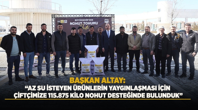 BAŞKAN ALTAY: "AZ SU İSTEYEN ÜRÜNLERİN YAYGINLAŞMASI İÇİN ÇİFTÇİMİZE 115.875 KİLO NOHUT DESTEĞİNDE BULUNDUK" 