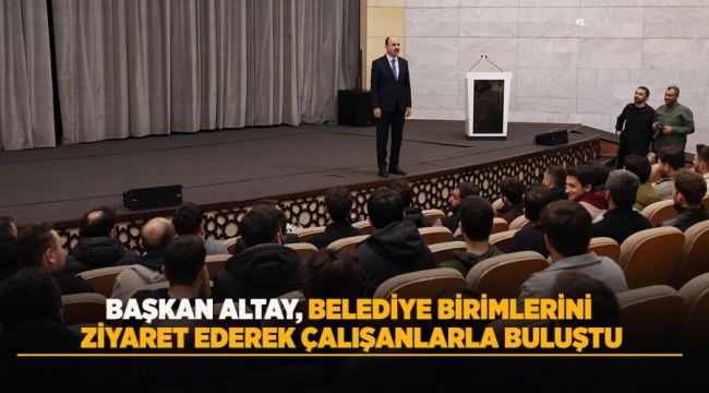 BAŞKAN ALTAY, BELEDİYE BİRİMLERİNİ ZİYARET EDEREK ÇALIŞANLARLA BULUŞTU 
