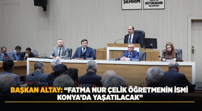 BAŞKAN ALTAY: "FATMA NUR ÇELİK ÖĞRETMENİN İSMİ KONYA'DA YAŞATILACAK" 