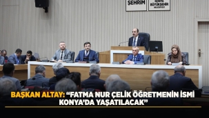 BAŞKAN ALTAY: "FATMA NUR ÇELİK ÖĞRETMENİN İSMİ KONYA'DA YAŞATILACAK" 