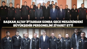BAŞKAN ALTAY İFTARDAN SONRA GECE MESAİSİNDEKİ BÜYÜKŞEHİR PERSONELİNİ ZİYARET ETTİ 