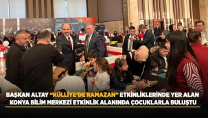 BAŞKAN ALTAY "KÜLLİYE'DE RAMAZAN" ETKİNLİKLERİNDE YER ALAN KONYA BİLİM MERKEZİ ETKİNLİK ALANINDA ÇOCUKLARLA BULUŞTU 