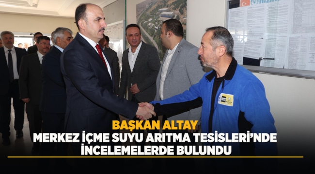 BAŞKAN ALTAY MERKEZ İÇME SUYU ARITMA TESİSLERİ'NDE İNCELEMELERDE BULUNDU 