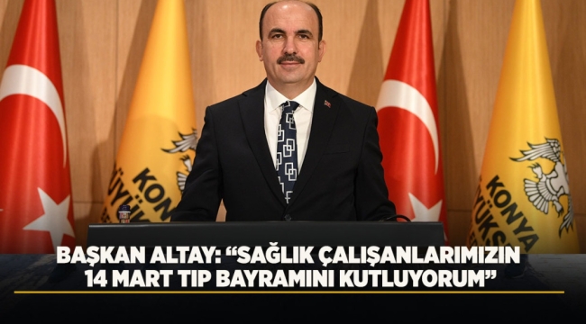 BAŞKAN ALTAY: "SAĞLIK ÇALIŞANLARIMIZIN 14 MART TIP BAYRAMINI KUTLUYORUM" 
