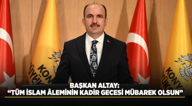 BAŞKAN ALTAY: "TÜM İSLAM ÂLEMİNİN KADİR GECESİ MÜBAREK OLSUN" 