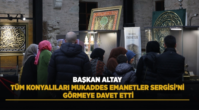 BAŞKAN ALTAY TÜM KONYALILARI MUKADDES EMANETLER SERGİSİ'Nİ GÖRMEYE DAVET ETTİ 