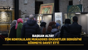 BAŞKAN ALTAY TÜM KONYALILARI MUKADDES EMANETLER SERGİSİ'Nİ GÖRMEYE DAVET ETTİ 