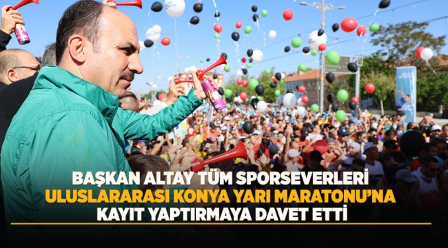 BAŞKAN ALTAY TÜM SPORSEVERLERİ ULUSLARARASI KONYA YARI MARATONU'NA KAYIT YAPTIRMAYA DAVET ETTİ 
