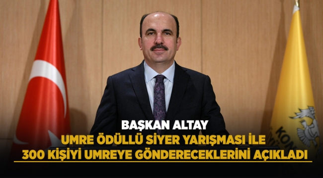 BAŞKAN ALTAY, UMRE ÖDÜLLÜ SİYER YARIŞMASI İLE 300 KİŞİYİ UMREYE GÖNDERECEKLERİNİ AÇIKLADI 