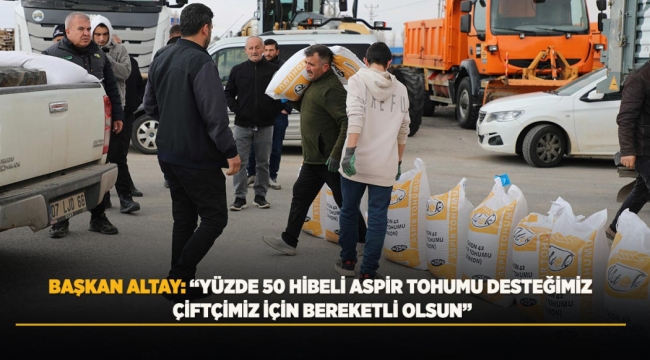 BAŞKAN ALTAY: "YÜZDE 50 HİBELİ ASPİR TOHUMU DESTEĞİMİZ ÇİFTÇİMİZ İÇİN BEREKETLİ OLSUN" 