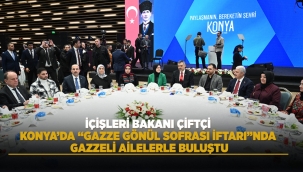 İÇİŞLERİ BAKANI ÇİFTÇİ KONYA'DA "GAZZE GÖNÜL SOFRASI İFTARI"NDA GAZZELİ AİLELERLE BULUŞTU 