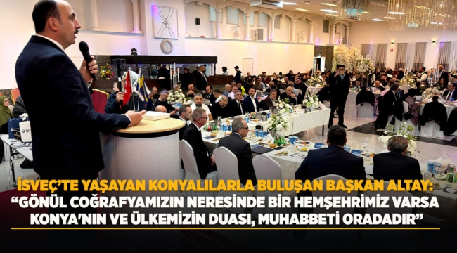 İSVEÇ'TE YAŞAYAN KONYALILARLA BULUŞAN BAŞKAN ALTAY: "GÖNÜL COĞRAFYAMIZIN NERESİNDE BİR HEMŞEHRİMİZ VARSA KONYA'MIZIN VE ÜLKEMİZİN DUASI, MUHABBETİ ORADADIR" 