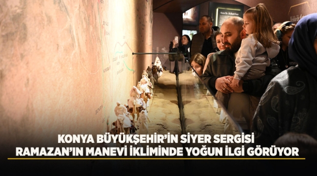 KONYA BÜYÜKŞEHİR'İN SİYER SERGİSİ RAMAZAN'IN MANEVİ İKLİMİNDE YOĞUN İLGİ GÖRÜYOR 