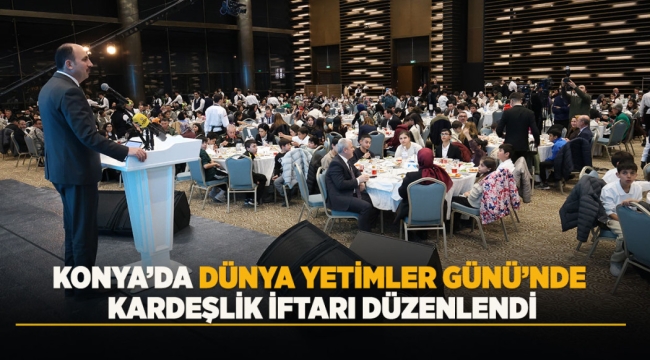 KONYA'DA DÜNYA YETİMLER GÜNÜ'NDE KARDEŞLİK İFTARI DÜZENLENDİ 