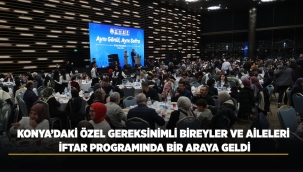KONYA'DAKİ ÖZEL GEREKSİNİMLİ BİREYLER VE AİLELERİ İFTAR PROGRAMINDA BİR ARAYA GELDİ 
