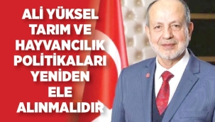 ALİ YÜKSEL;TARIM VE HAYVANCILIK POLİTİKALARI YENİDEN ELE ALINMALIDIR 