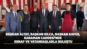 BAŞKAN ALTAY, BAŞKAN KILCA, BAŞKAN KAVUŞ, KARAMAN CADDESİ'NDE ESNAF VE VATANDAŞLARLA BULUŞTU 