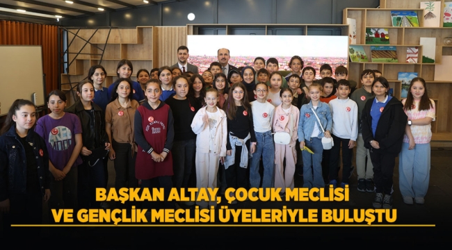 BAŞKAN ALTAY, ÇOCUK MECLİSİ VE GENÇLİK MECLİSİ ÜYELERİYLE BULUŞTU 