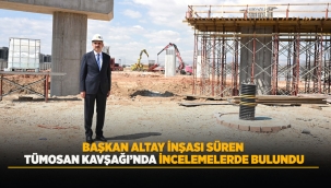 BAŞKAN ALTAY İNŞASI SÜREN TÜMOSAN KAVŞAĞI'NDA İNCELEMELERDE BULUNDU 