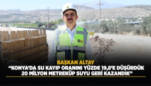 BAŞKAN ALTAY: "KONYA'DA SU KAYIP ORANINI YÜZDE 19,8'E DÜŞÜRDÜK, 20 MİLYON METREKÜP SUYU GERİ KAZANDIK" 
